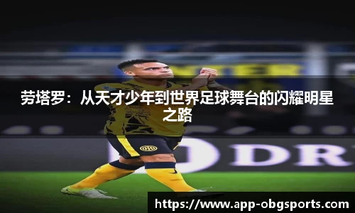 劳塔罗：从天才少年到世界足球舞台的闪耀明星之路
